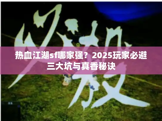 热血江湖sf哪家强?2025玩家必避三大坑与真香秘诀 热血江湖sf哪家强?2025玩家必避三大坑与真香秘诀