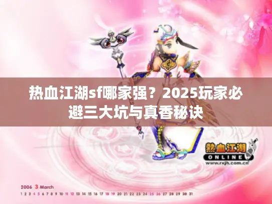 热血江湖sf哪家强?2025玩家必避三大坑与真香秘诀 热血江湖sf哪家强?2025玩家必避三大坑与真香秘诀