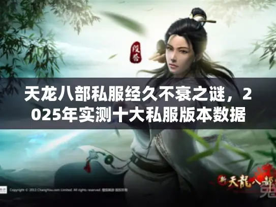 天龙八部私服经久不衰之谜，2025年实测十大私服版本数据大揭秘