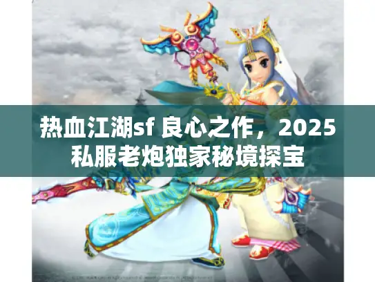 热血江湖sf 良心之作，2025私服老炮独家秘境探宝