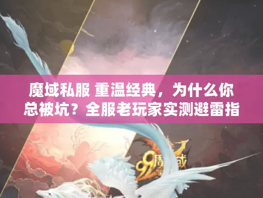 魔域私服 重温经典，为什么你总被坑？全服老玩家实测避雷指南