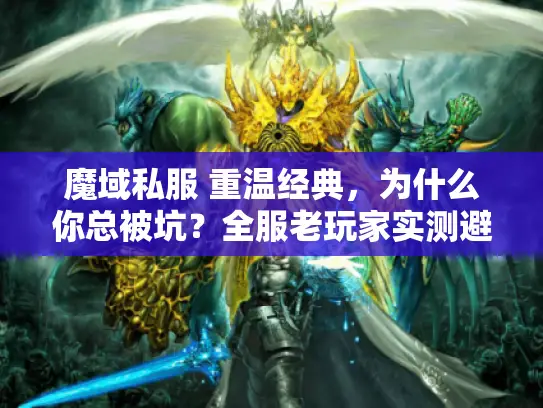 魔域私服 重温经典，为什么你总被坑？全服老玩家实测避雷指南
