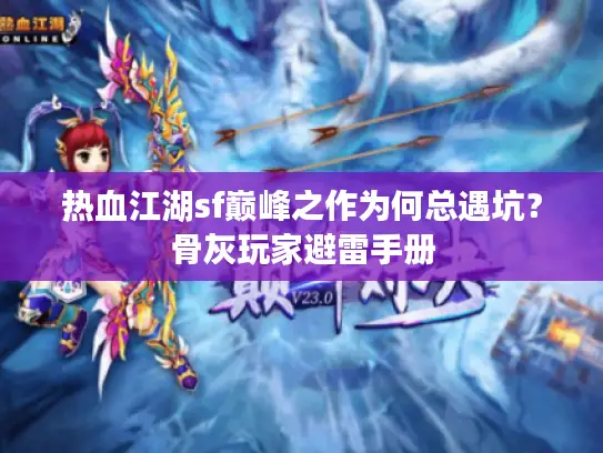 热血江湖sf巅峰之作为何总遇坑？骨灰玩家避雷手册