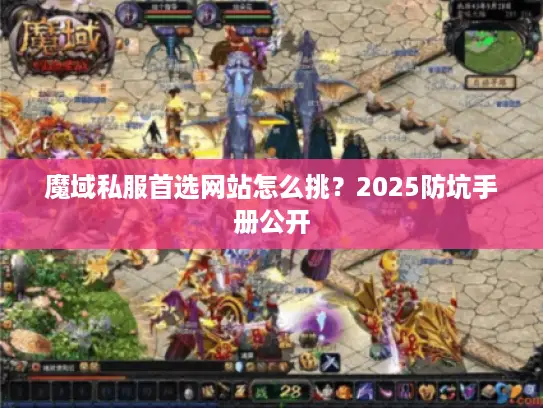 魔域私服首选网站怎么挑?2025防坑手册公开 魔域私服首选网站怎么挑?2025防坑手册公开