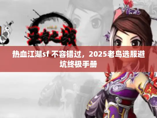 热血江湖sf 不容错过，2025老鸟选服避坑终极手册