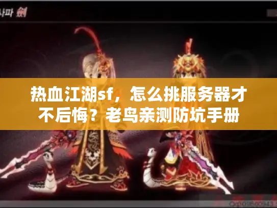 热血江湖sf,怎么挑服务器才不后悔?老鸟亲测防坑手册 热血江湖sf,怎么挑服务器才不后悔?老鸟亲测防坑手册