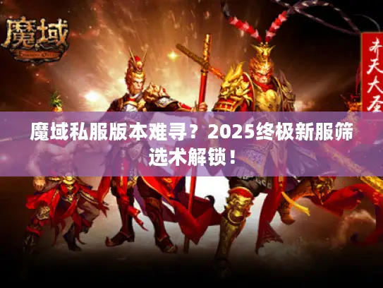 魔域私服版本难寻？2025终极新服筛选术解锁！