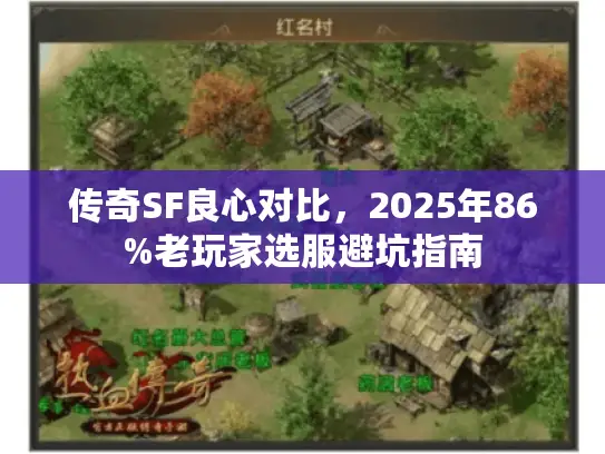 传奇SF良心对比,2025年86%老玩家选服避坑指南 传奇SF良心对比,2025年86%老玩家选服避坑指南