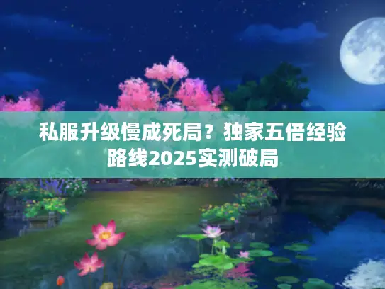 私服升级慢成死局？独家五倍经验路线2025实测破局