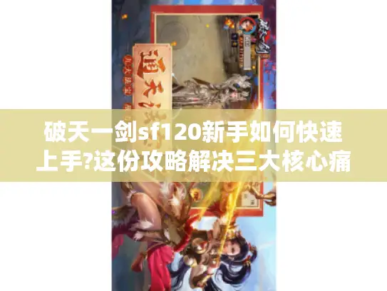 破天一剑sf120新手如何快速上手?这份攻略解决三大核心痛点