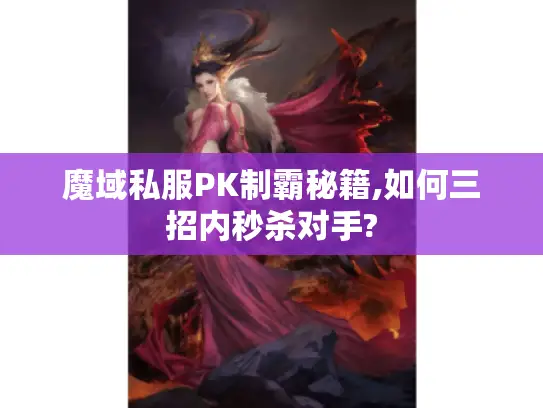 魔域私服PK制霸秘籍,如何三招内秒杀对手?