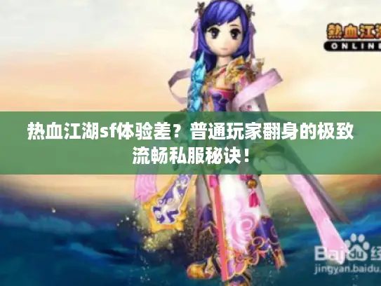热血江湖sf体验差？普通玩家翻身的极致流畅私服秘诀！