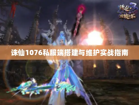诛仙1076私服端搭建与维护实战指南