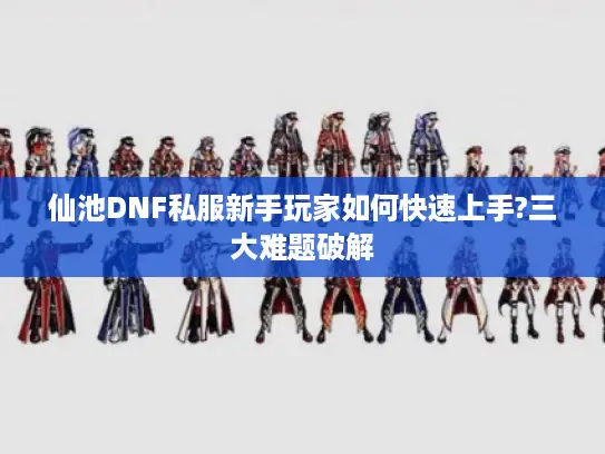 仙池DNF私服新手玩家如何快速上手?三大难题破解