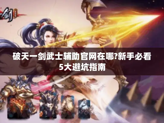 破天一剑武士辅助官网在哪?新手必看5大避坑指南