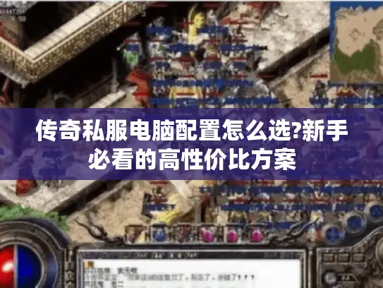 传奇私服电脑配置怎么选?新手必看的高性价比方案