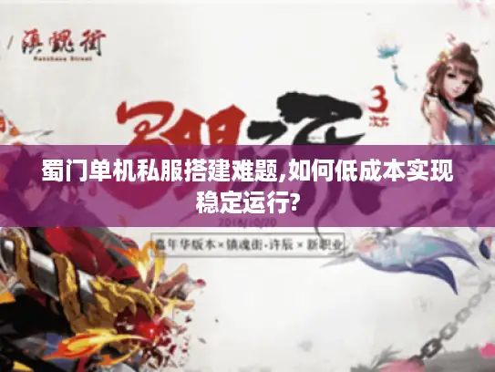 蜀门单机私服搭建难题,如何低成本实现稳定运行?