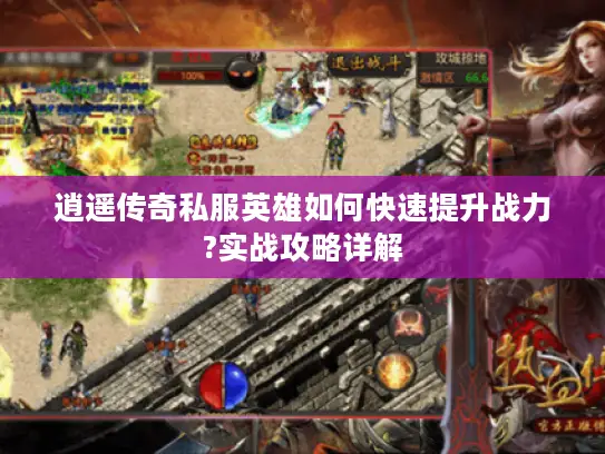 逍遥传奇私服英雄如何快速提升战力?实战攻略详解 逍遥传奇私服英雄如何快速提升战力?实战攻略详解