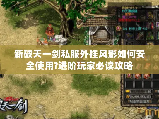 新破天一剑私服外挂风影如何安全使用?进阶玩家必读攻略