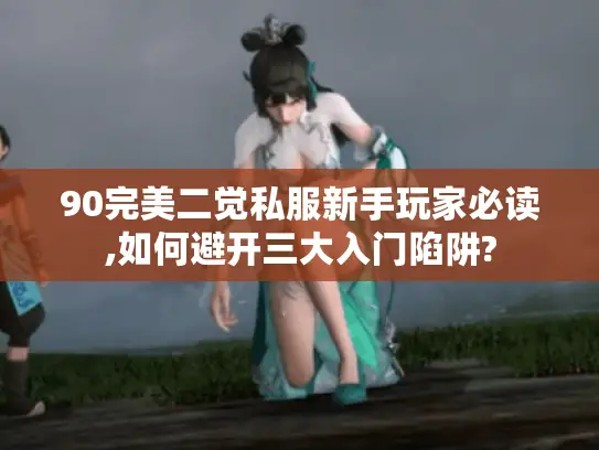 90完美二觉私服新手玩家必读,如何避开三大入门陷阱?