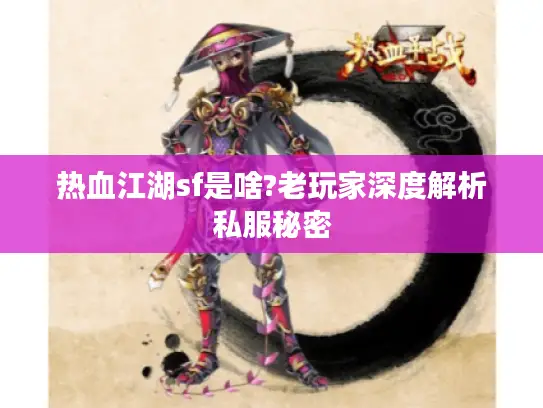 热血江湖sf是啥?老玩家深度解析私服秘密