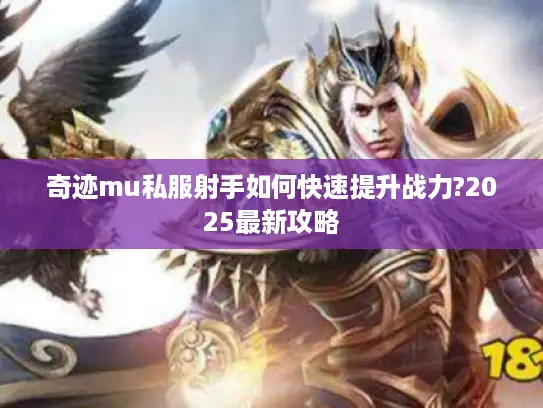 奇迹mu私服射手如何快速提升战力?2025最新攻略