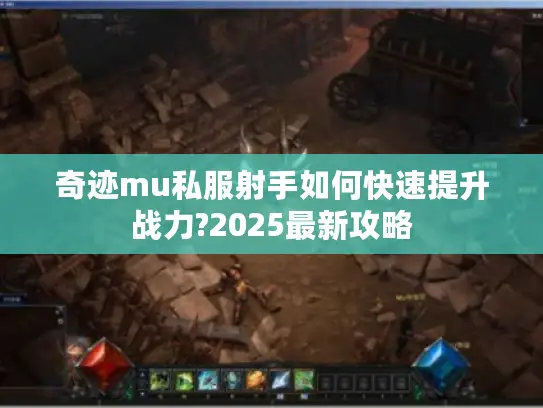 奇迹mu私服射手如何快速提升战力?2025最新攻略