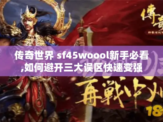 传奇世界 sf45woool新手必看,如何避开三大误区快速变强
