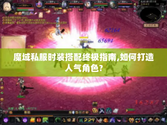 魔域私服时装搭配终极指南,如何打造人气角色?