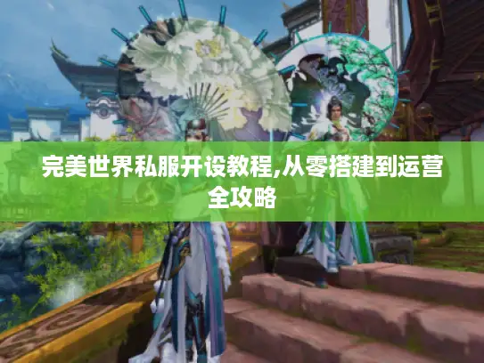 完美世界私服开设教程,从零搭建到运营全攻略