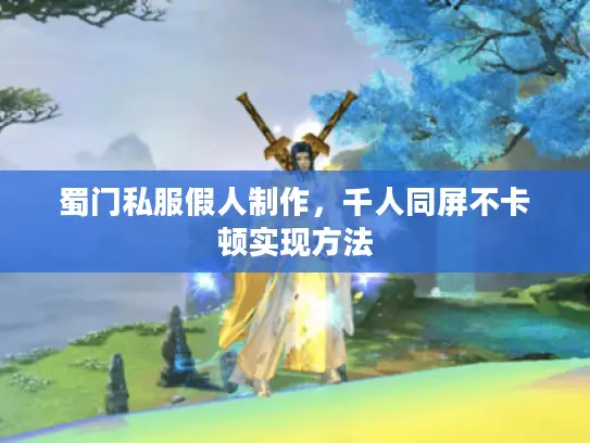 蜀门私服假人制作，千人同屏不卡顿实现方法