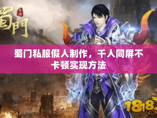 蜀门私服假人制作，千人同屏不卡顿实现方法