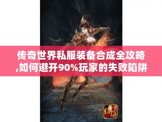 传奇世界私服装备合成全攻略,如何避开90%玩家的失败陷阱? 传奇世界私服装备合成全攻略,如何避开90%玩家的失败陷阱?