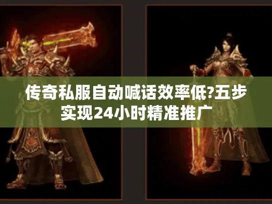 传奇私服自动喊话效率低?五步实现24小时精准推广