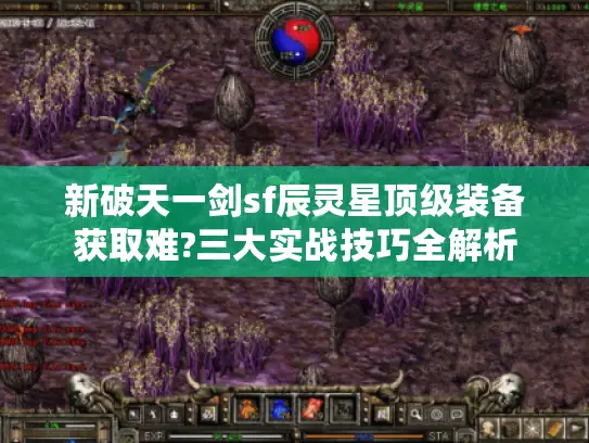 新破天一剑sf辰灵星顶级装备获取难?三大实战技巧全解析