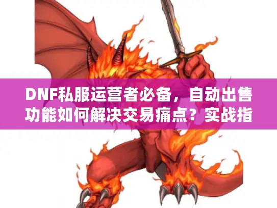 DNF私服运营者必备，自动出售功能如何解决交易痛点？实战指南