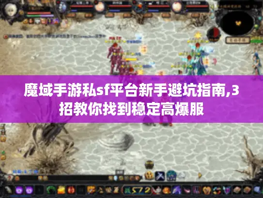 魔域手游私sf平台新手避坑指南,3招教你找到稳定高爆服 魔域手游私sf平台新手避坑指南,3招教你找到稳定高爆服