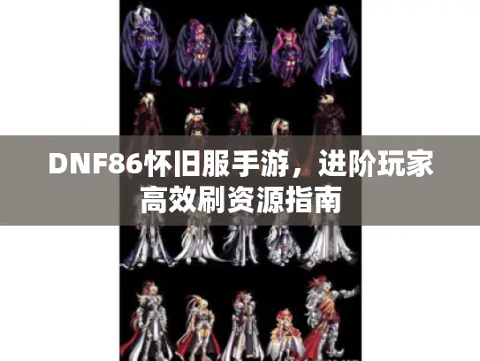 DNF86怀旧服手游，进阶玩家高效刷资源指南