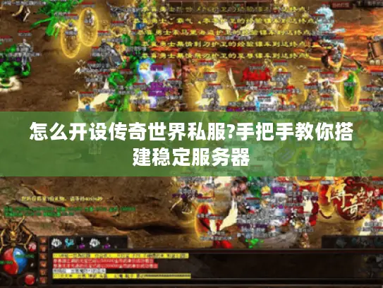 怎么开设传奇世界私服?手把手教你搭建稳定服务器