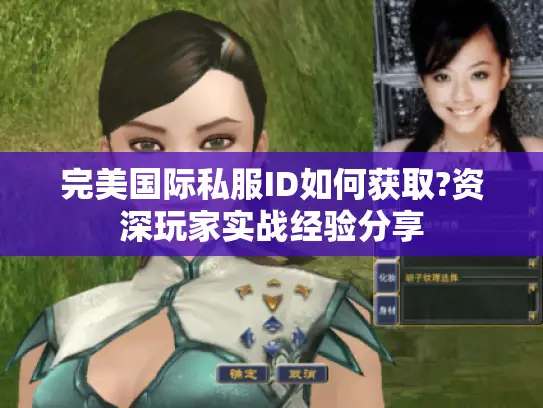 完美国际私服ID如何获取?资深玩家实战经验分享