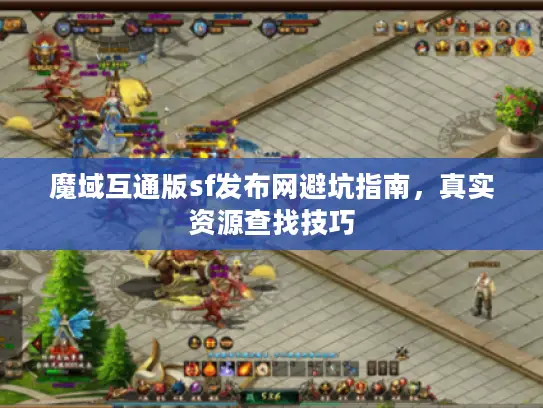 魔域互通版sf发布网避坑指南，真实资源查找技巧