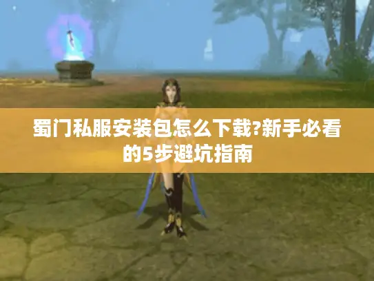 蜀门私服安装包怎么下载?新手必看的5步避坑指南