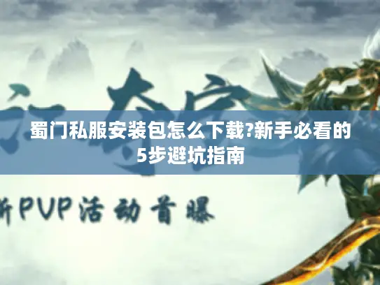 蜀门私服安装包怎么下载?新手必看的5步避坑指南