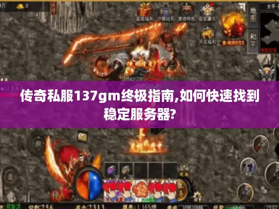 传奇私服137gm终极指南,如何快速找到稳定服务器?
