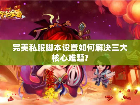 完美私服脚本设置如何解决三大核心难题?