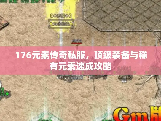 176元素传奇私服，顶级装备与稀有元素速成攻略