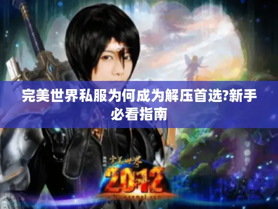 完美世界私服为何成为解压首选?新手必看指南