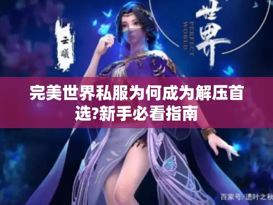 完美世界私服为何成为解压首选?新手必看指南
