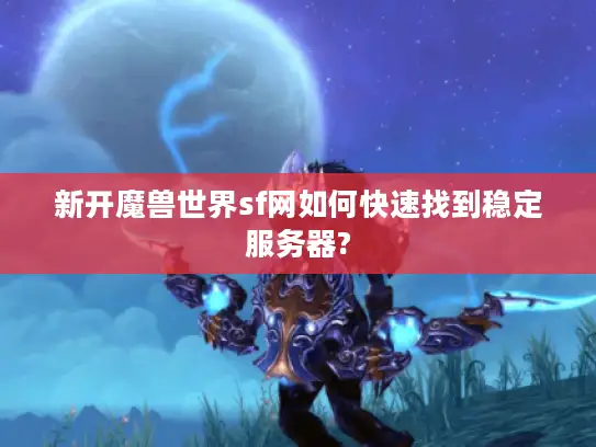 新开魔兽世界sf网如何快速找到稳定服务器?