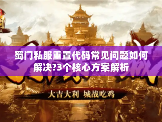 蜀门私服重置代码常见问题如何解决?3个核心方案解析